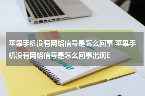 苹果手机没有网络信号是怎么回事 苹果手机没有网络信号是怎么回事出现E
