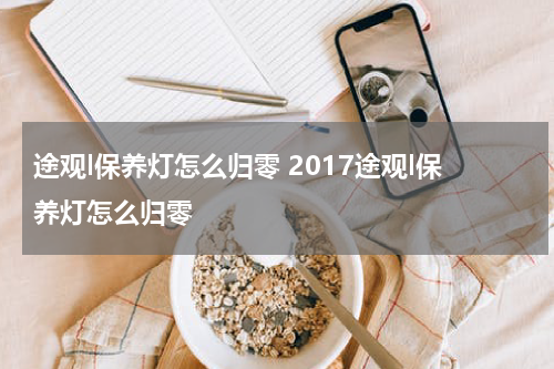 途观l保养灯怎么归零 2017途观l保养灯怎么归零