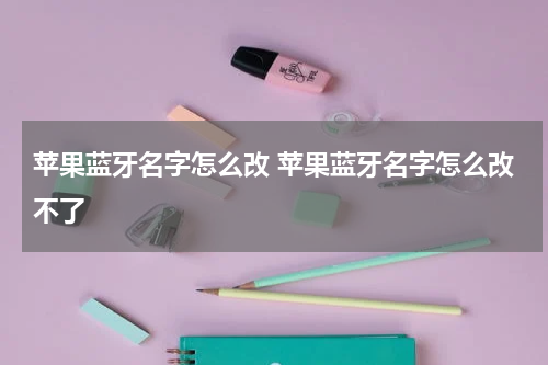 苹果蓝牙名字怎么改 苹果蓝牙名字怎么改不了