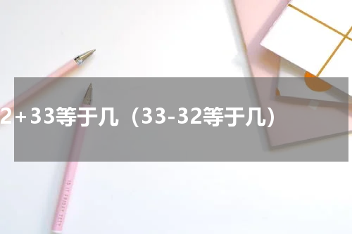 32+33等于几（33-32等于几）