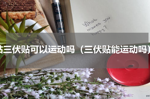 贴三伏贴可以运动吗（三伏贴能运动吗）