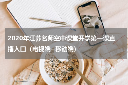 2020年江苏名师空中课堂开学第一课直播入口（电视端+移动端）
