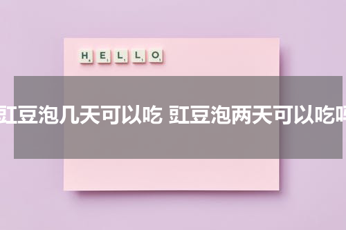 泡豇豆泡几天可以吃 豇豆泡两天可以吃吗