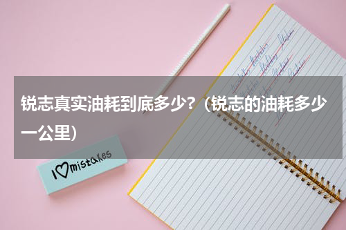 锐志真实油耗到底多少?（锐志的油耗多少一公里）