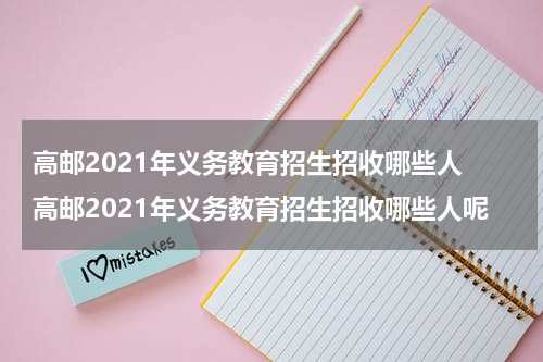 高邮2021年义务教育招生招收哪些人 高邮2021年义务教育招生招收哪些人呢