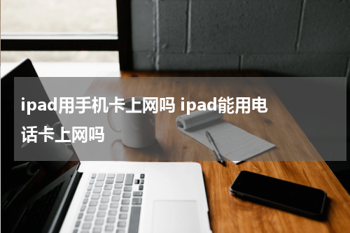 ipad用手机卡上网吗 ipad能用电话卡上网吗