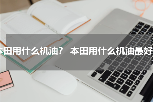 本田用什么机油？ 本田用什么机油最好