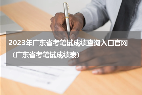 2023年广东省考笔试成绩查询入口官网（广东省考笔试成绩表）