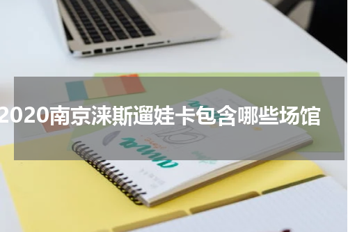 2020南京涞斯遛娃卡包含哪些场馆