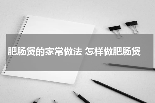 肥肠煲的家常做法 怎样做肥肠煲