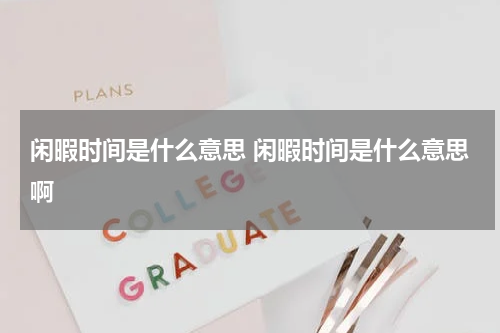 闲暇时间是什么意思 闲暇时间是什么意思啊