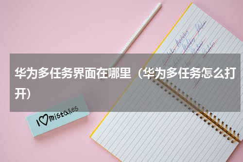 华为多任务界面在哪里（华为多任务怎么打开）