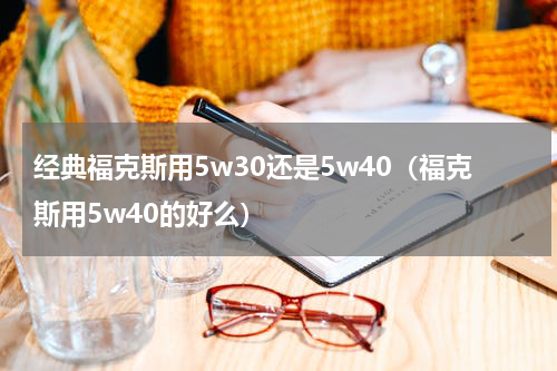 经典福克斯用5w30还是5w40（福克斯用5w40的好么）