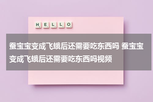 蚕宝宝变成飞蛾后还需要吃东西吗 蚕宝宝变成飞蛾后还需要吃东西吗视频