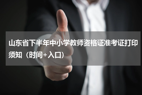 山东省下半年中小学教师资格证准考证打印须知（时间+入口）