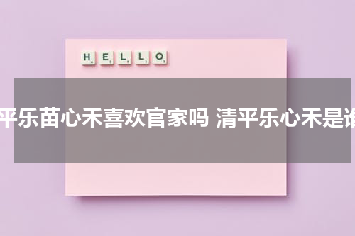 清平乐苗心禾喜欢官家吗 清平乐心禾是谁