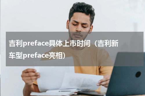 吉利preface具体上市时间（吉利新车型preface亮相）