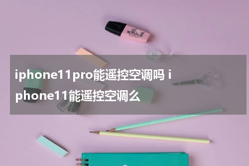 iphone11pro能遥控空调吗 iphone11能遥控空调么