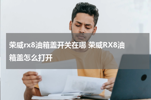 荣威rx8油箱盖开关在哪 荣威RX8油箱盖怎么打开