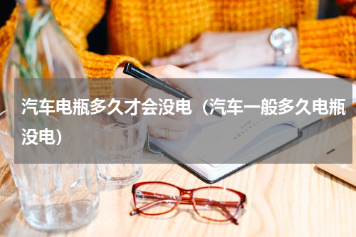 汽车电瓶多久才会没电（汽车一般多久电瓶没电）