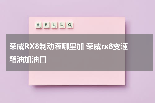 荣威RX8制动液哪里加 荣威rx8变速箱油加油口