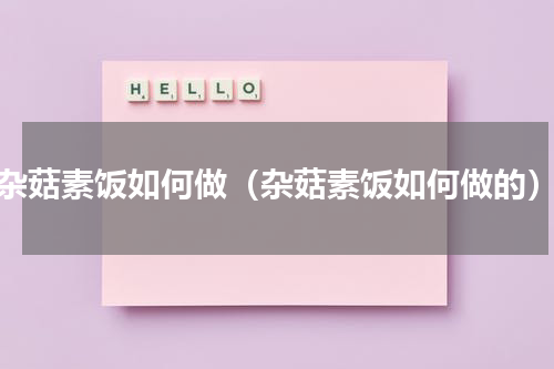 杂菇素饭如何做（杂菇素饭如何做的）