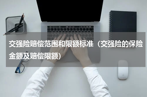 交强险赔偿范围和限额标准（交强险的保险金额及赔偿限额）