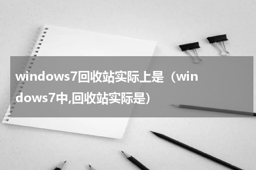 windows7回收站实际上是（windows7中,回收站实际是）