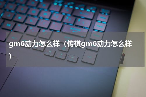 gm6动力怎么样（传祺gm6动力怎么样）
