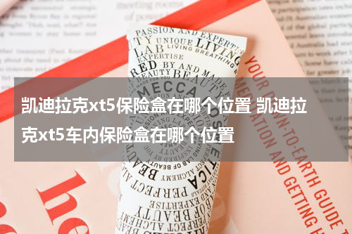 凯迪拉克xt5保险盒在哪个位置 凯迪拉克xt5车内保险盒在哪个位置