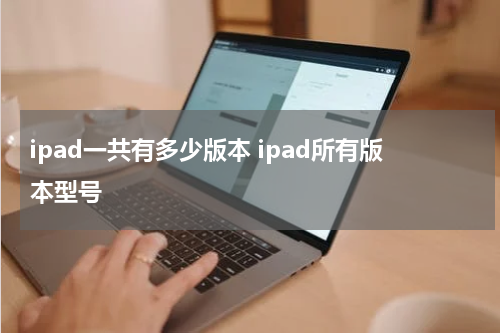 ipad一共有多少版本 ipad所有版本型号