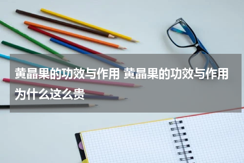 黄晶果的功效与作用 黄晶果的功效与作用为什么这么贵