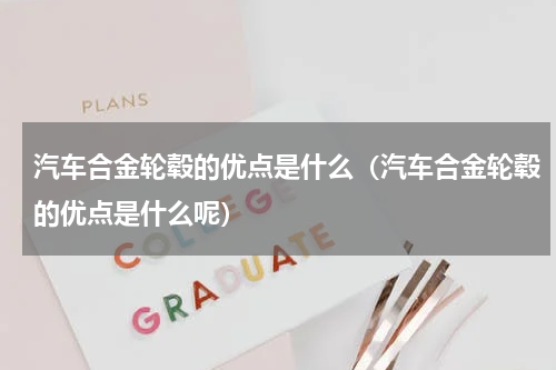 汽车合金轮毂的优点是什么（汽车合金轮毂的优点是什么呢）