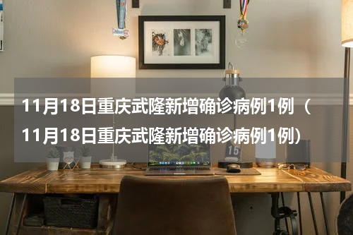 11月18日重庆武隆新增确诊病例1例（11月18日重庆武隆新增确诊病例1例）