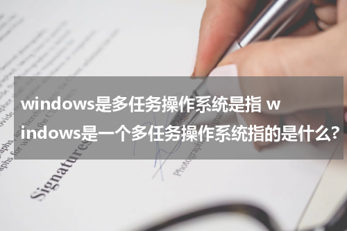 windows是多任务操作系统是指 windows是一个多任务操作系统指的是什么?