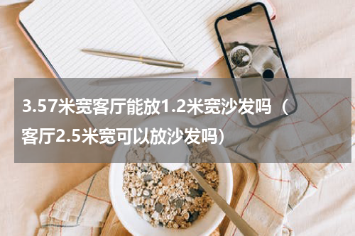 3.57米宽客厅能放1.2米宽沙发吗（客厅2.5米宽可以放沙发吗）