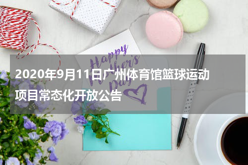 2020年9月11日广州体育馆篮球运动项目常态化开放公告