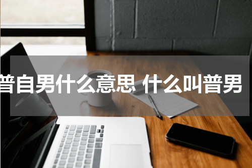 普自男什么意思 什么叫普男