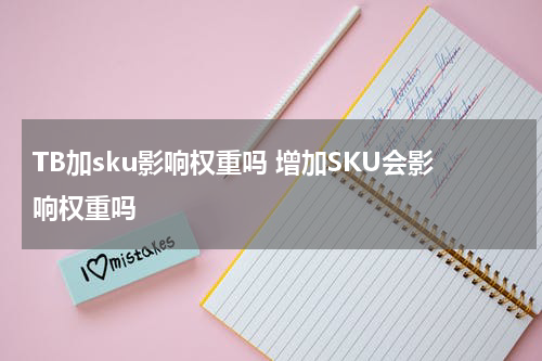 TB加sku影响权重吗 增加SKU会影响权重吗