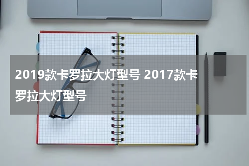 2019款卡罗拉大灯型号 2017款卡罗拉大灯型号