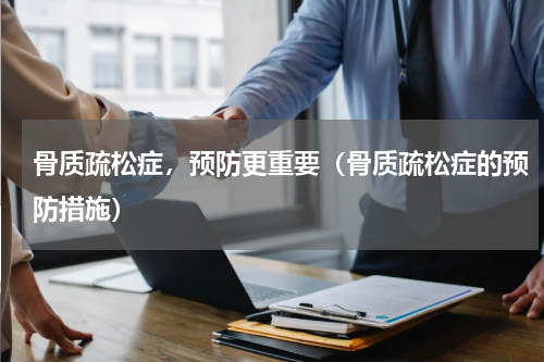 骨质疏松症，预防更重要（骨质疏松症的预防措施）