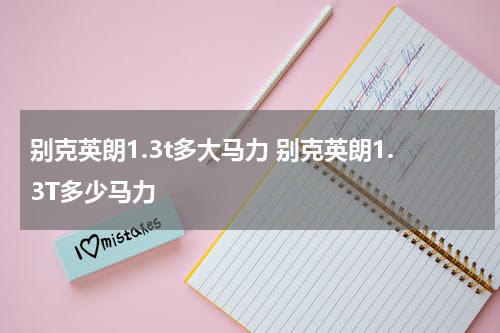 别克英朗1.3t多大马力 别克英朗1.3T多少马力