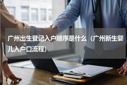 广州出生登记入户顺序是什么（广州新生婴儿入户口流程）