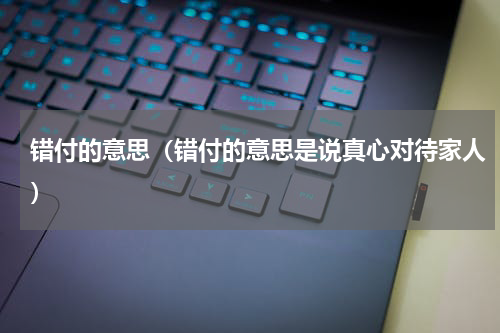 错付的意思（错付的意思是说真心对待家人）