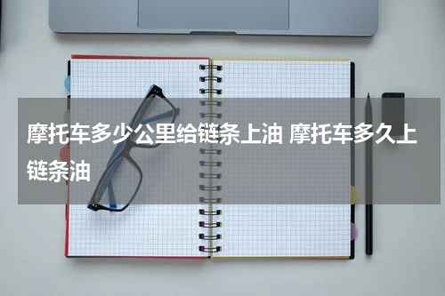 摩托车多少公里给链条上油 摩托车多久上链条油