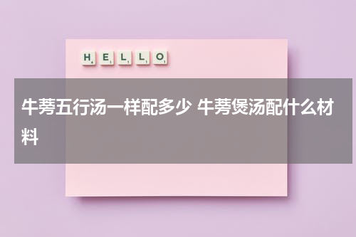 牛蒡五行汤一样配多少 牛蒡煲汤配什么材料