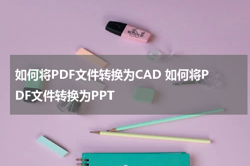 如何将PDF文件转换为CAD 如何将PDF文件转换为PPT
