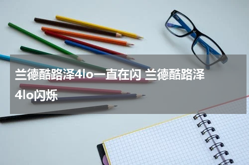 兰德酷路泽4lo一直在闪 兰德酷路泽 4lo闪烁