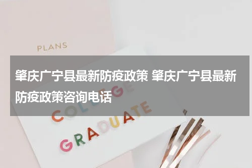 肇庆广宁县最新防疫政策 肇庆广宁县最新防疫政策咨询电话