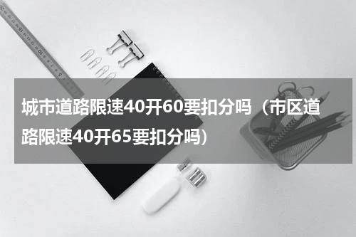 城市道路限速40开60要扣分吗（市区道路限速40开65要扣分吗）